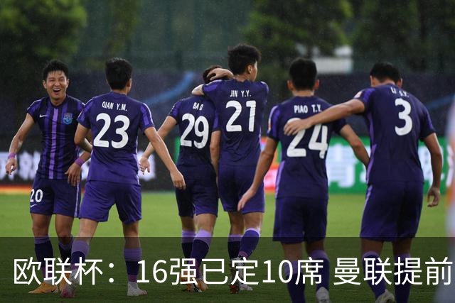 欧联杯：16强已定10席 曼联提前出线罗马还得拼